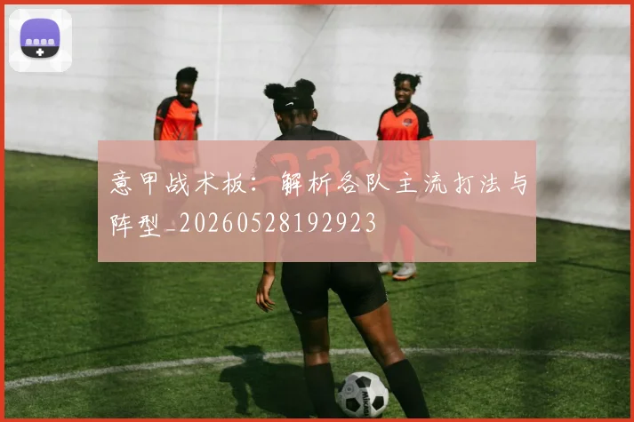 意甲战术板:解析各队主流打法与阵型_20260528192923