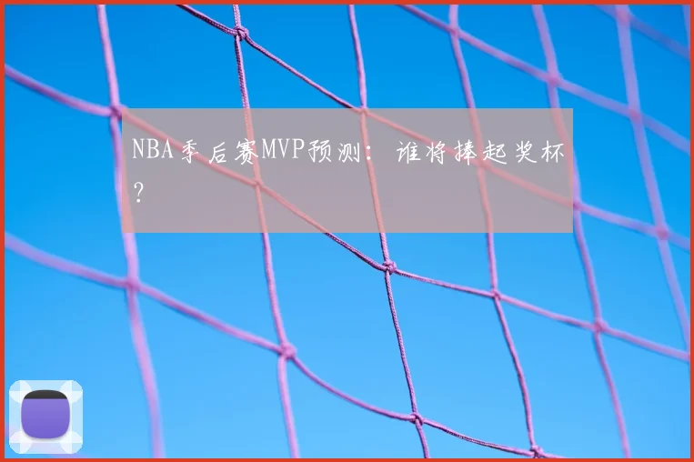 NBA季后赛MVP预测：谁将捧起奖杯？