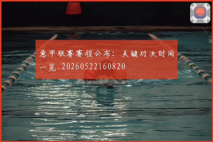 意甲联赛赛程公布:关键对决时间一览_20260522160820