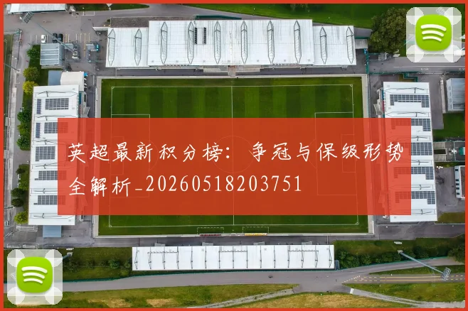 英超最新积分榜：争冠与保级形势全解析_20260518203751