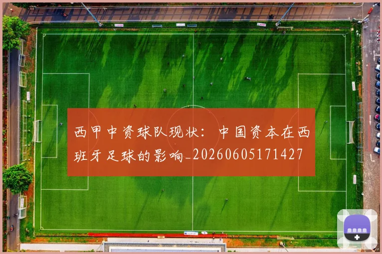 西甲中资球队现状:中国资本在西班牙足球的影响_20260605171427
