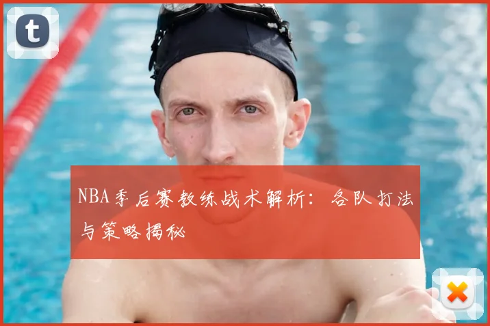 NBA季后赛教练战术解析:各队打法与策略揭秘