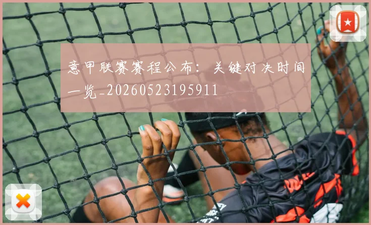 意甲联赛赛程公布：关键对决时间一览_20260523195911