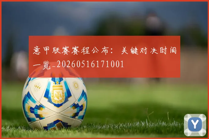 意甲联赛赛程公布：关键对决时间一览_20260516171001