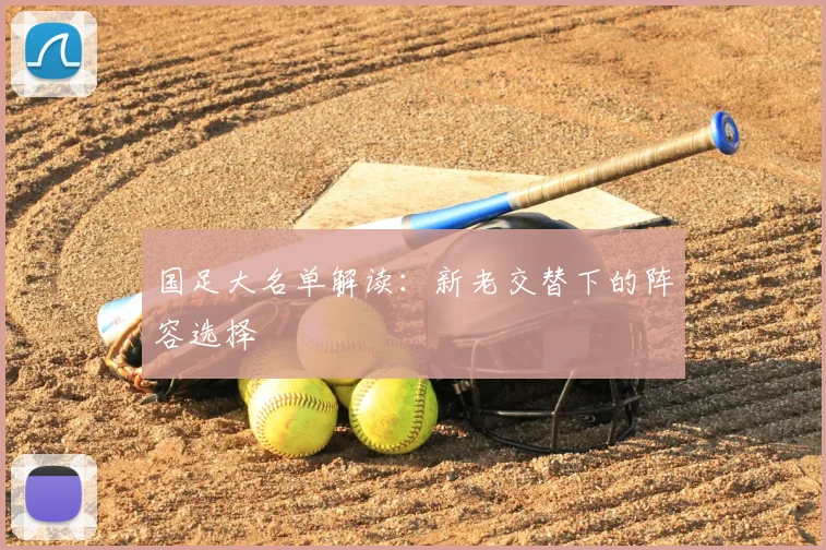 国足大名单解读:新老交替下的阵容选择