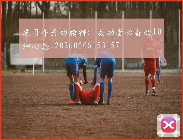 学习乔丹的精神：成功者必备的10种心态_20260606153157