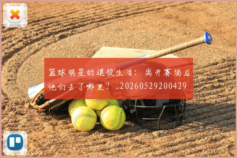 篮球明星的退役生活:离开赛场后他们去了哪里?_20260529200429