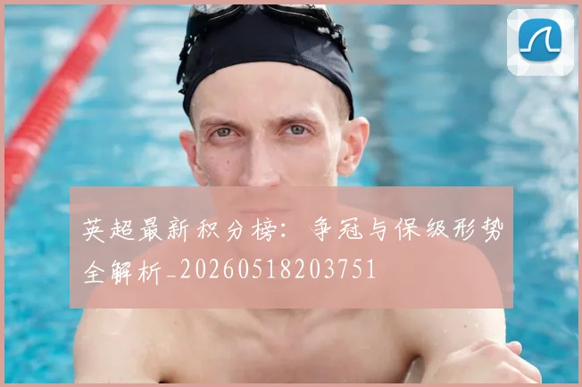 英超最新积分榜:争冠与保级形势全解析_20260518203751